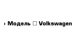  › Модель ­ Volkswagen